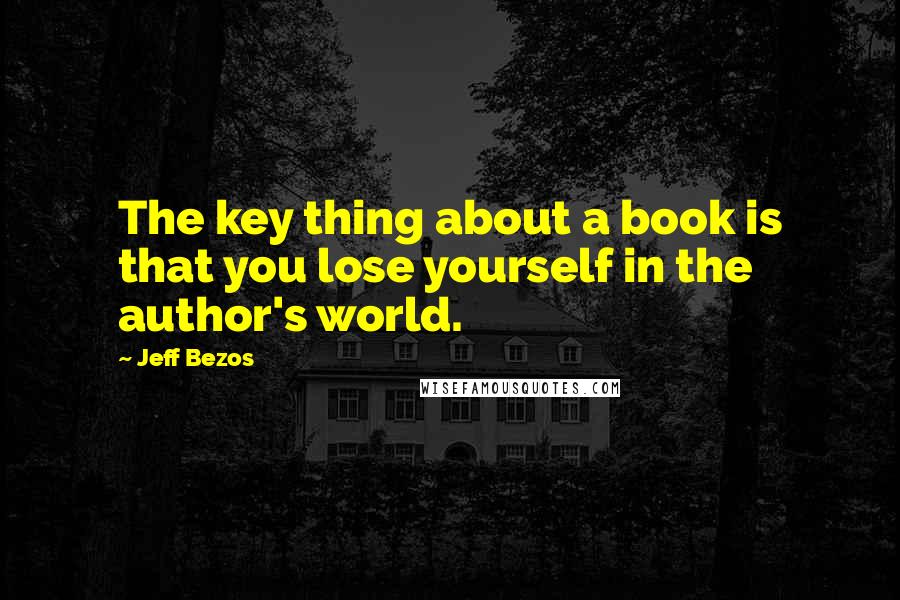 Jeff Bezos Quotes: The key thing about a book is that you lose yourself in the author's world.
