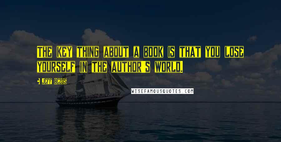 Jeff Bezos Quotes: The key thing about a book is that you lose yourself in the author's world.