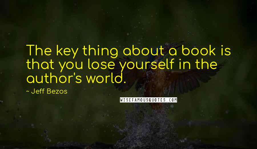 Jeff Bezos Quotes: The key thing about a book is that you lose yourself in the author's world.