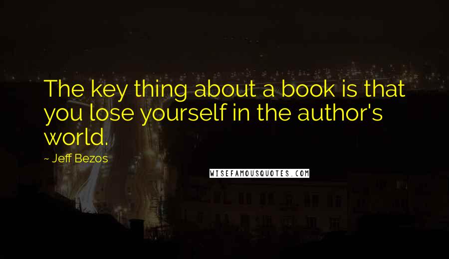 Jeff Bezos Quotes: The key thing about a book is that you lose yourself in the author's world.