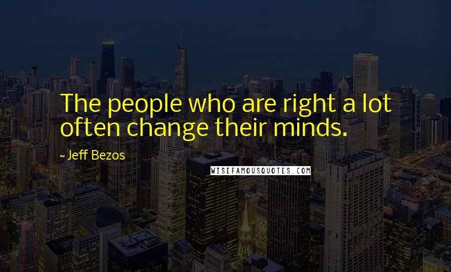 Jeff Bezos Quotes: The people who are right a lot often change their minds.