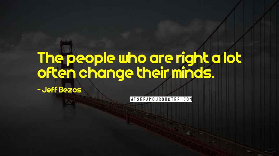 Jeff Bezos Quotes: The people who are right a lot often change their minds.