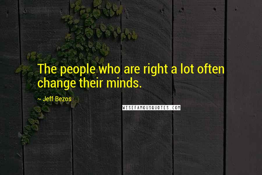 Jeff Bezos Quotes: The people who are right a lot often change their minds.