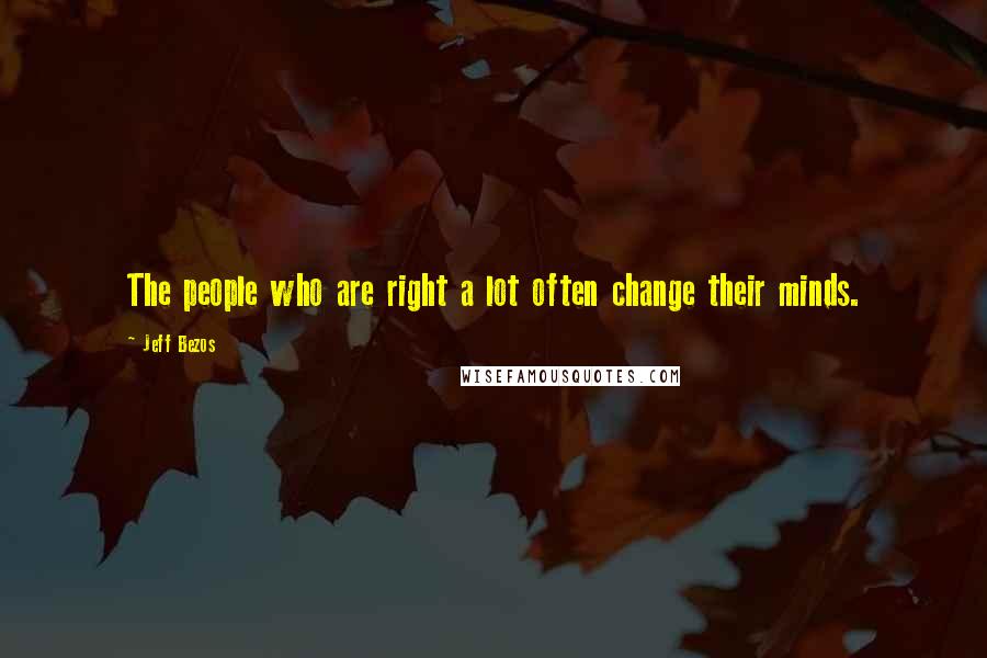 Jeff Bezos Quotes: The people who are right a lot often change their minds.