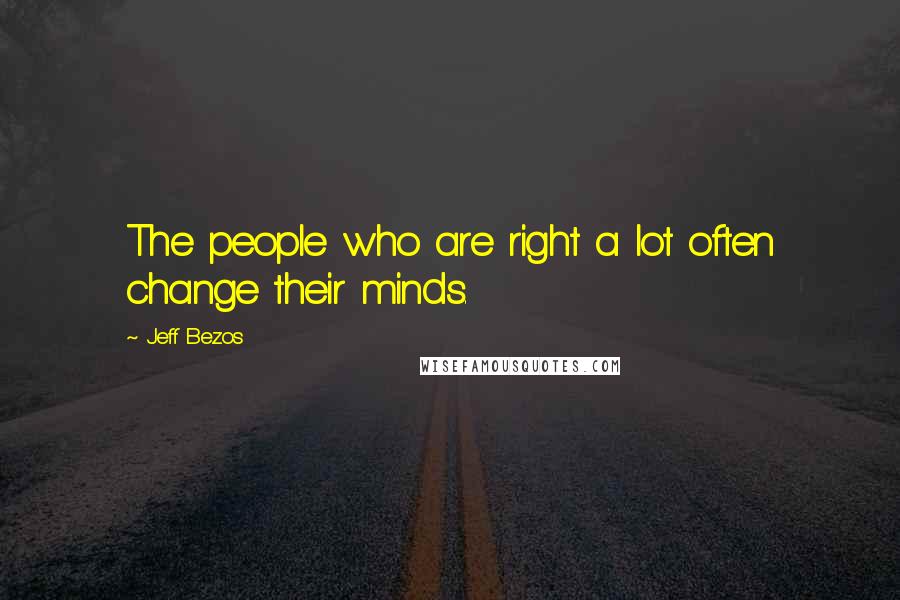 Jeff Bezos Quotes: The people who are right a lot often change their minds.