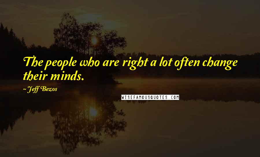 Jeff Bezos Quotes: The people who are right a lot often change their minds.