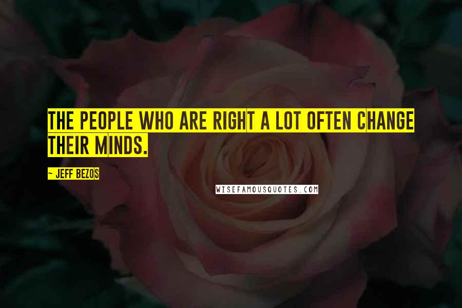Jeff Bezos Quotes: The people who are right a lot often change their minds.