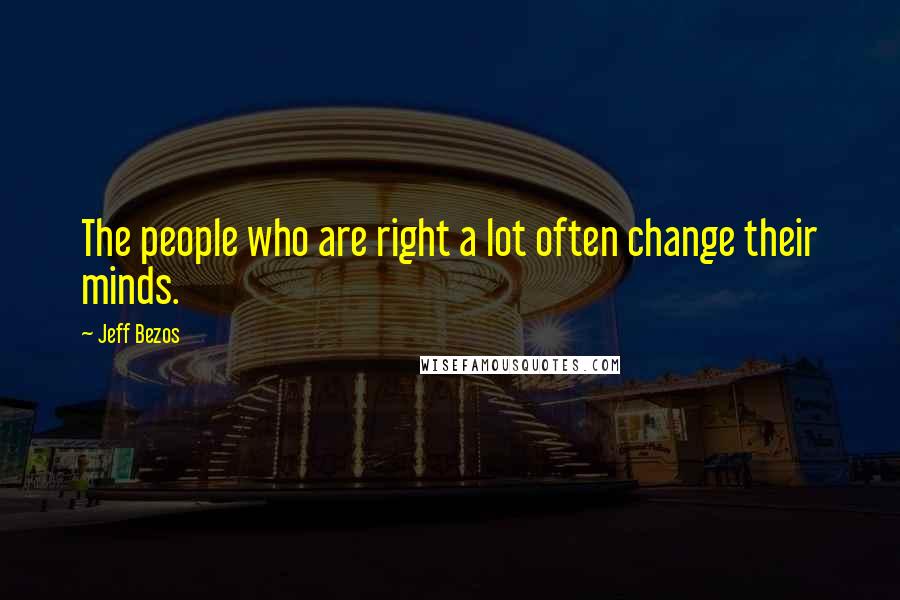 Jeff Bezos Quotes: The people who are right a lot often change their minds.