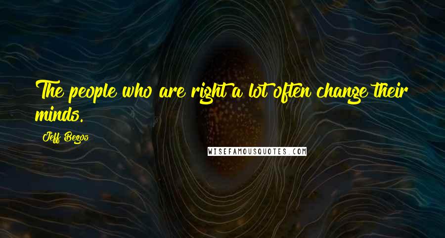 Jeff Bezos Quotes: The people who are right a lot often change their minds.