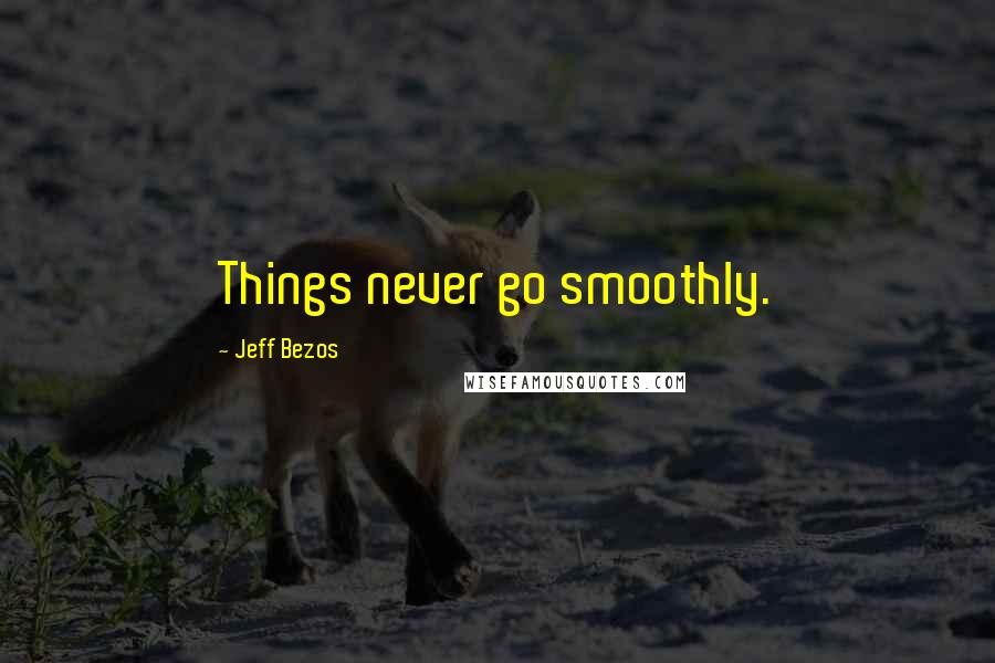 Jeff Bezos Quotes: Things never go smoothly.