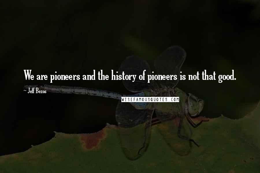 Jeff Bezos Quotes: We are pioneers and the history of pioneers is not that good.