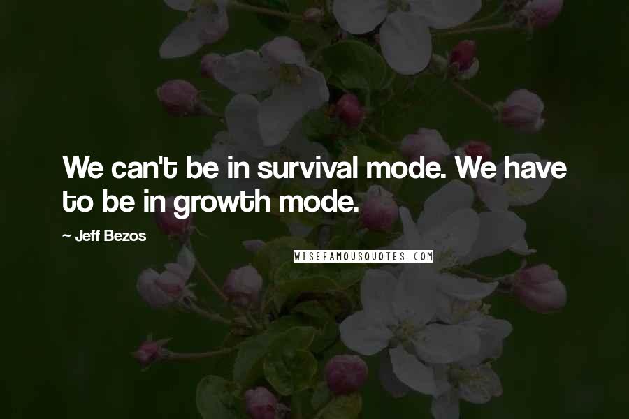 Jeff Bezos Quotes: We can't be in survival mode. We have to be in growth mode.