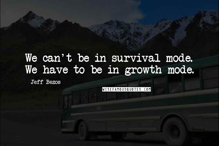 Jeff Bezos Quotes: We can't be in survival mode. We have to be in growth mode.