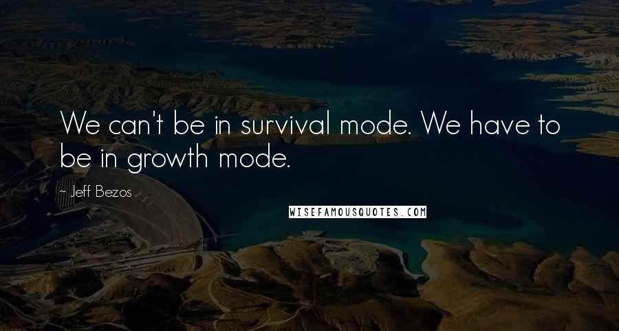 Jeff Bezos Quotes: We can't be in survival mode. We have to be in growth mode.