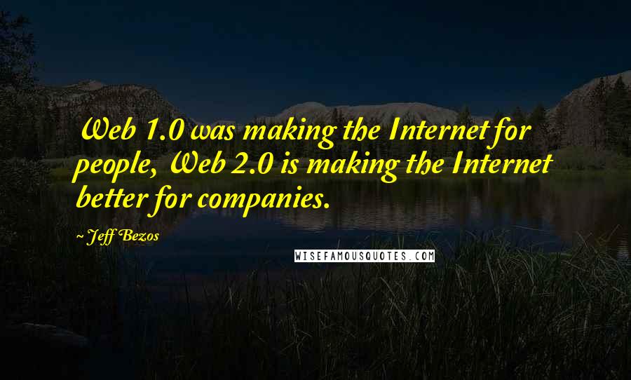 Jeff Bezos Quotes: Web 1.0 was making the Internet for people, Web 2.0 is making the Internet better for companies.