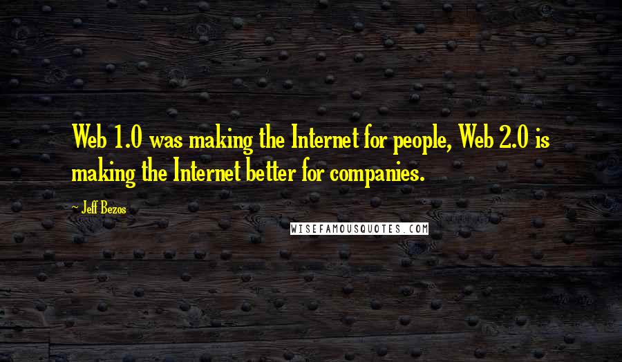 Jeff Bezos Quotes: Web 1.0 was making the Internet for people, Web 2.0 is making the Internet better for companies.