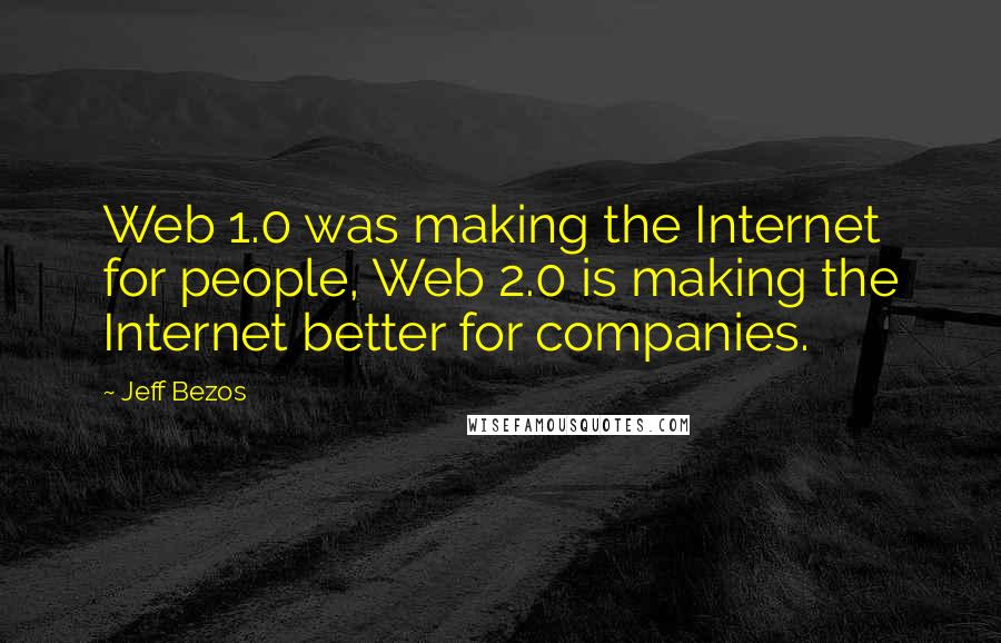 Jeff Bezos Quotes: Web 1.0 was making the Internet for people, Web 2.0 is making the Internet better for companies.