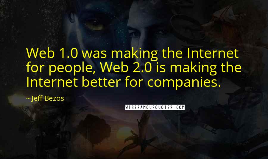 Jeff Bezos Quotes: Web 1.0 was making the Internet for people, Web 2.0 is making the Internet better for companies.