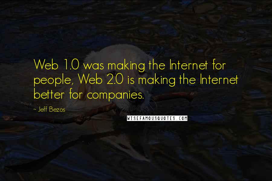 Jeff Bezos Quotes: Web 1.0 was making the Internet for people, Web 2.0 is making the Internet better for companies.