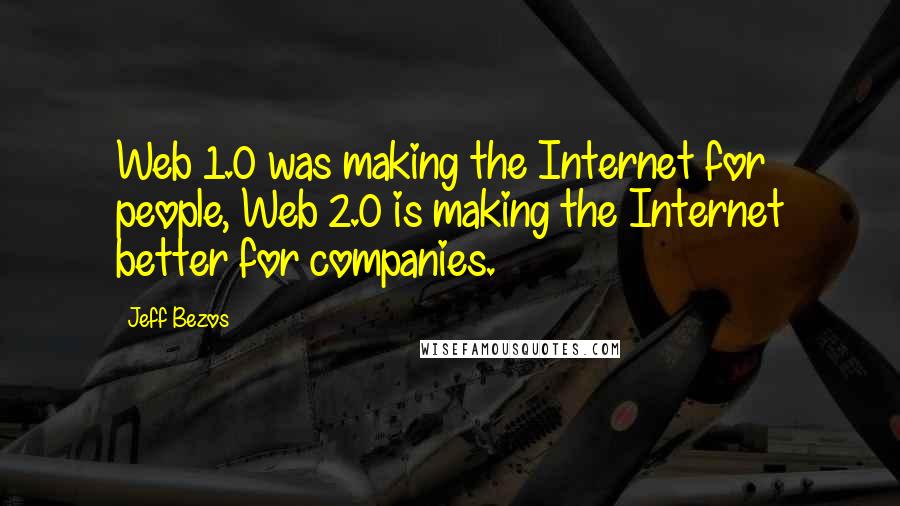 Jeff Bezos Quotes: Web 1.0 was making the Internet for people, Web 2.0 is making the Internet better for companies.