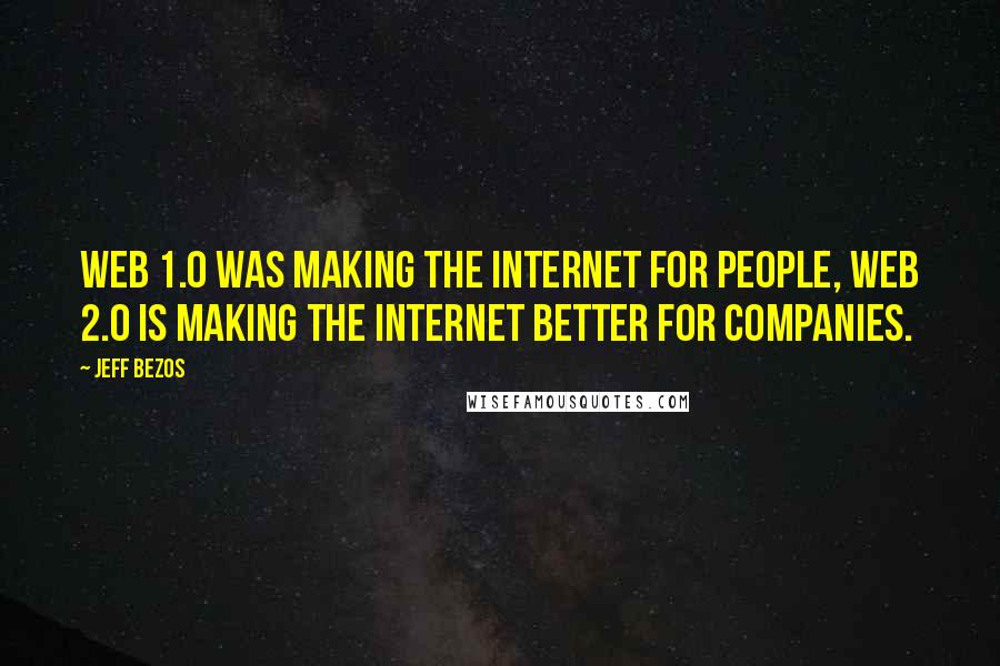 Jeff Bezos Quotes: Web 1.0 was making the Internet for people, Web 2.0 is making the Internet better for companies.