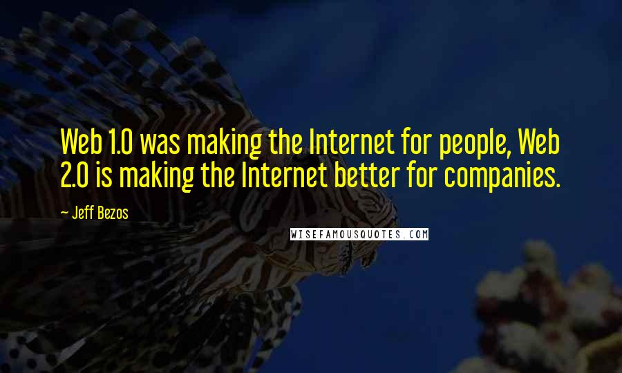 Jeff Bezos Quotes: Web 1.0 was making the Internet for people, Web 2.0 is making the Internet better for companies.