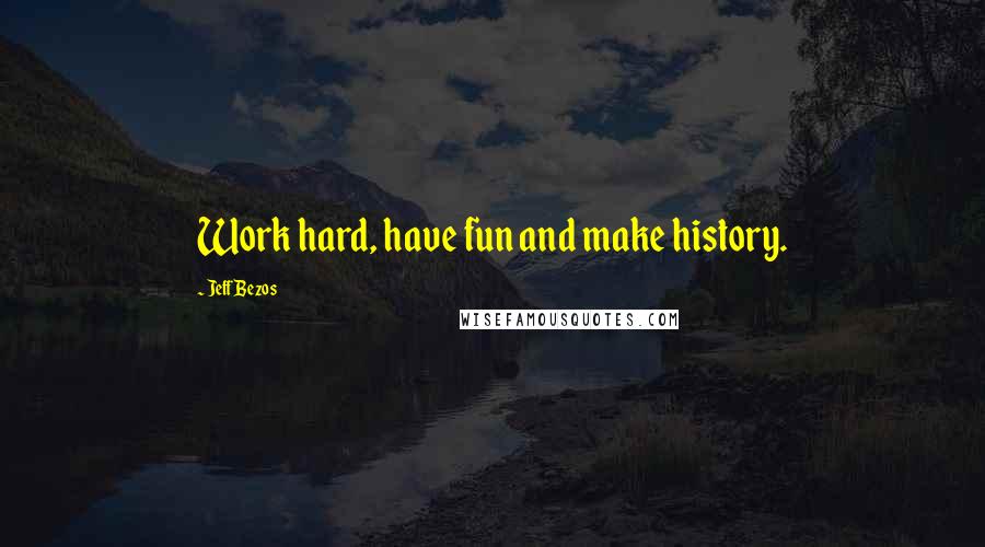 Jeff Bezos Quotes: Work hard, have fun and make history.