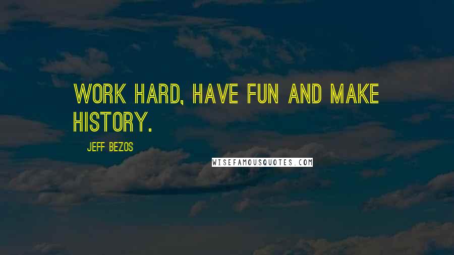 Jeff Bezos Quotes: Work hard, have fun and make history.