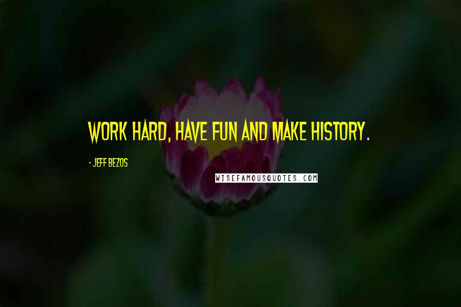 Jeff Bezos Quotes: Work hard, have fun and make history.