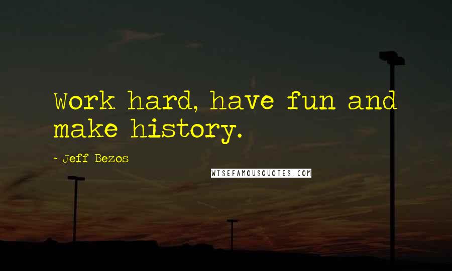Jeff Bezos Quotes: Work hard, have fun and make history.