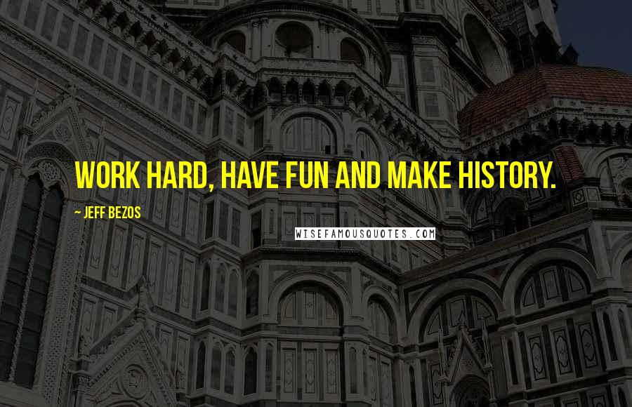 Jeff Bezos Quotes: Work hard, have fun and make history.