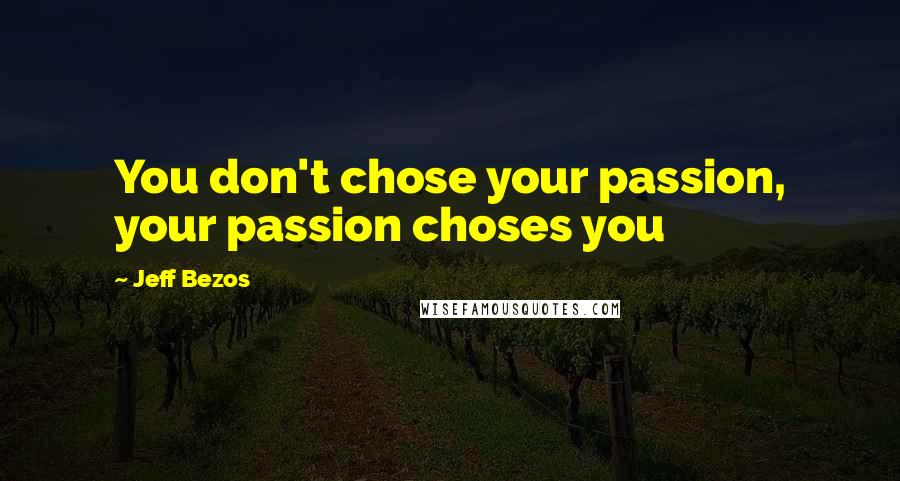 Jeff Bezos Quotes: You don't chose your passion, your passion choses you