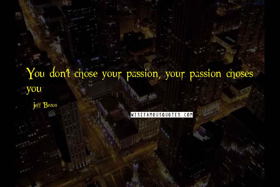 Jeff Bezos Quotes: You don't chose your passion, your passion choses you