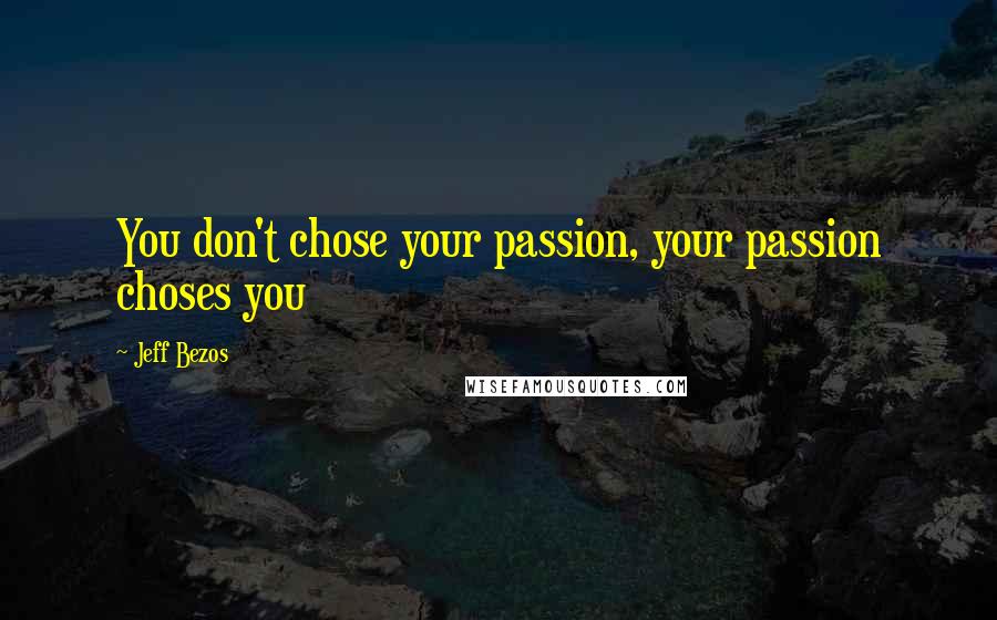 Jeff Bezos Quotes: You don't chose your passion, your passion choses you