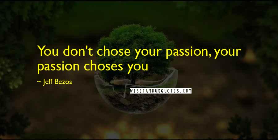 Jeff Bezos Quotes: You don't chose your passion, your passion choses you