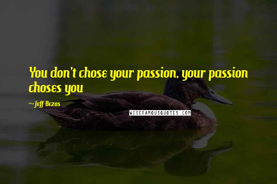 Jeff Bezos Quotes: You don't chose your passion, your passion choses you