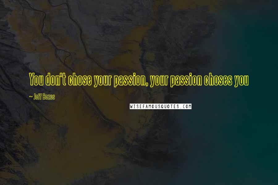 Jeff Bezos Quotes: You don't chose your passion, your passion choses you