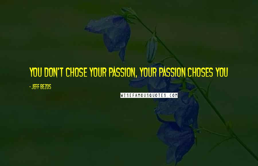 Jeff Bezos Quotes: You don't chose your passion, your passion choses you