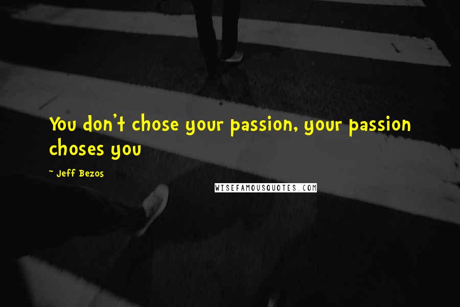 Jeff Bezos Quotes: You don't chose your passion, your passion choses you