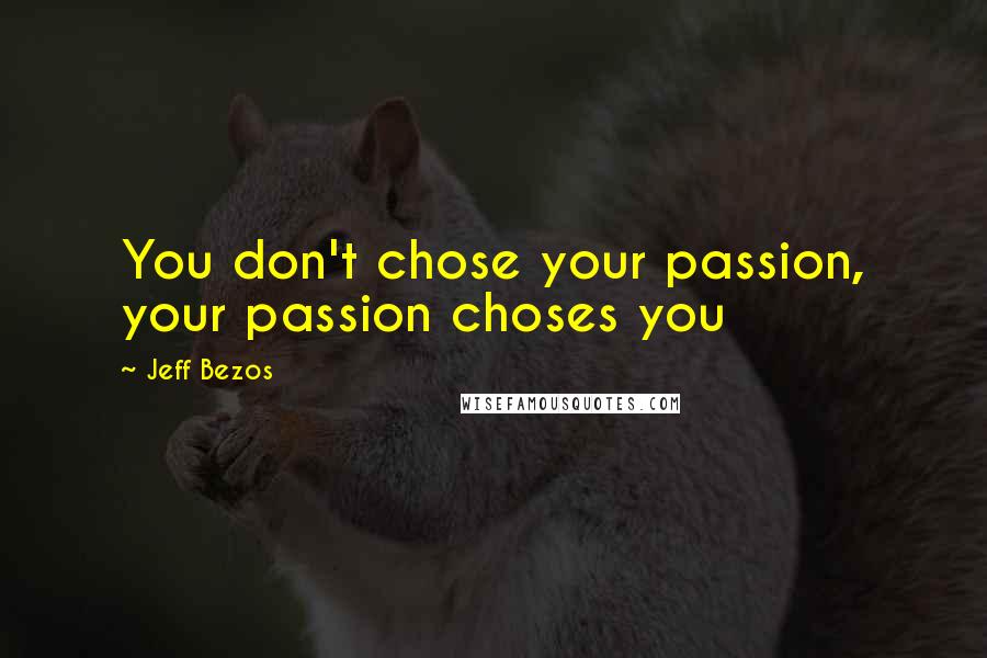 Jeff Bezos Quotes: You don't chose your passion, your passion choses you