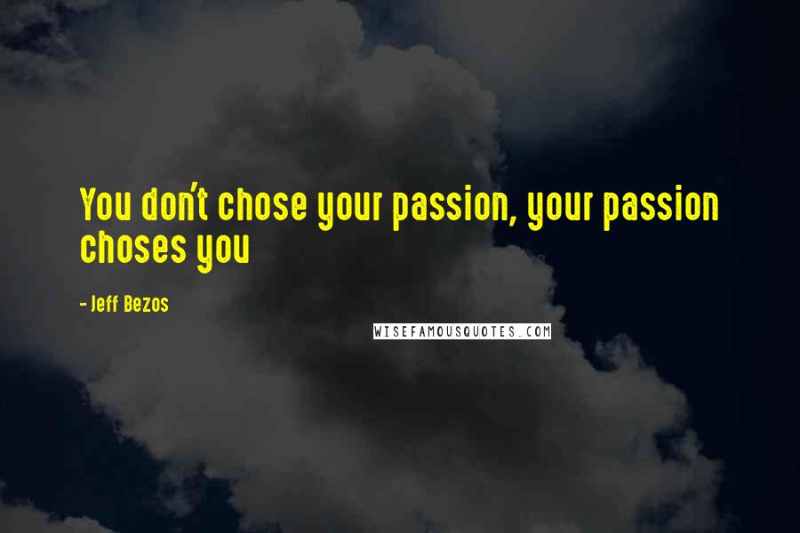 Jeff Bezos Quotes: You don't chose your passion, your passion choses you