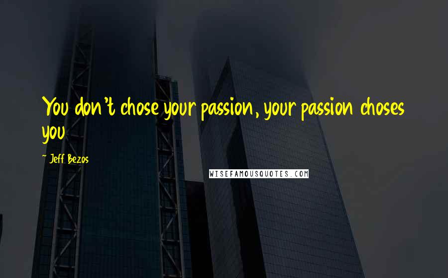 Jeff Bezos Quotes: You don't chose your passion, your passion choses you