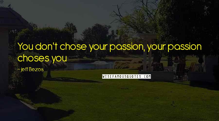 Jeff Bezos Quotes: You don't chose your passion, your passion choses you