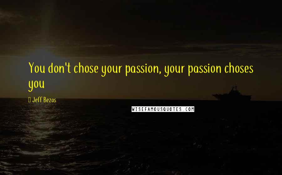 Jeff Bezos Quotes: You don't chose your passion, your passion choses you