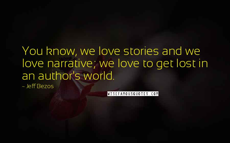 Jeff Bezos Quotes: You know, we love stories and we love narrative; we love to get lost in an author's world.