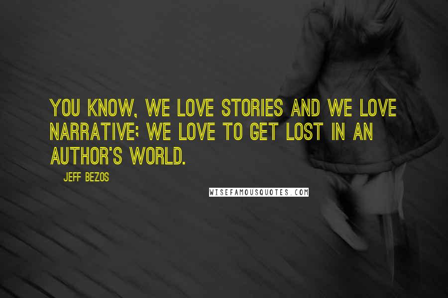 Jeff Bezos Quotes: You know, we love stories and we love narrative; we love to get lost in an author's world.