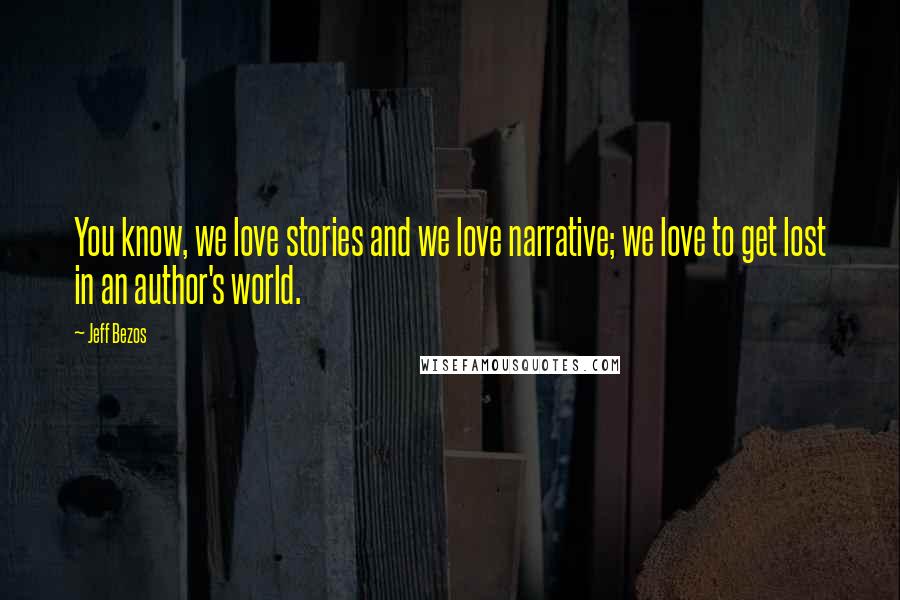 Jeff Bezos Quotes: You know, we love stories and we love narrative; we love to get lost in an author's world.