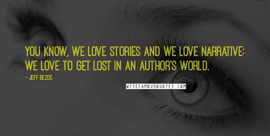 Jeff Bezos Quotes: You know, we love stories and we love narrative; we love to get lost in an author's world.