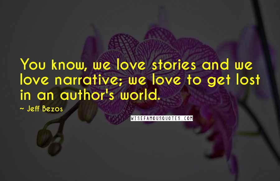 Jeff Bezos Quotes: You know, we love stories and we love narrative; we love to get lost in an author's world.