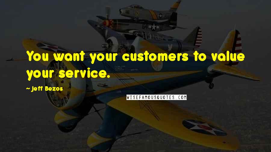Jeff Bezos Quotes: You want your customers to value your service.